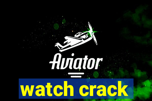 watch crack